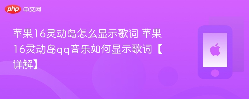 苹果16灵动岛怎么显示歌词 苹果16灵动岛qq音乐如何显示歌词【详解】 - php中文网