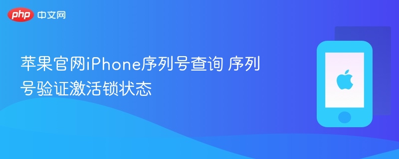 苹果官网iphone序列号查询 序列号验证激活锁状态 - php中文网