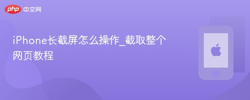 iphone长截屏怎么操作_截取整个网页教程 - php中文网