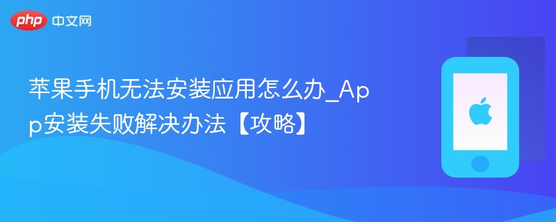 苹果手机无法安装应用怎么办_app安装失败解决办法【攻略】 - php中文网