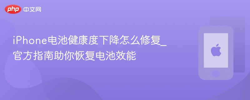 iphone电池健康度下降怎么修复_官方指南助你恢复电池效能 - php中文网