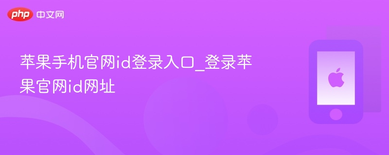 苹果手机官网id登录入口_登录苹果官网id网址 - php中文网