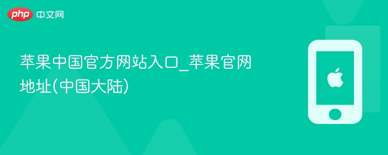 苹果中国官方网站入口_苹果官网地址(中国大陆) - php中文网