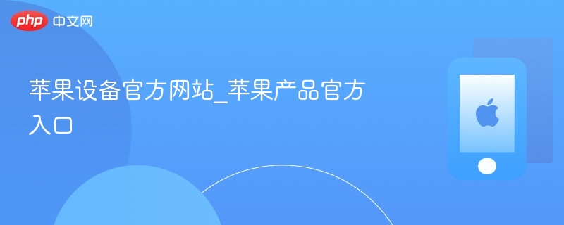 苹果设备官方网站_苹果产品官方入口 - php中文网