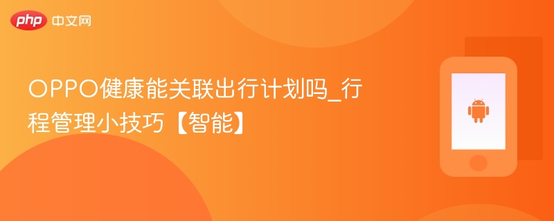 oppo健康能关联出行计划吗_行程管理小技巧【智能】 - php中文网
