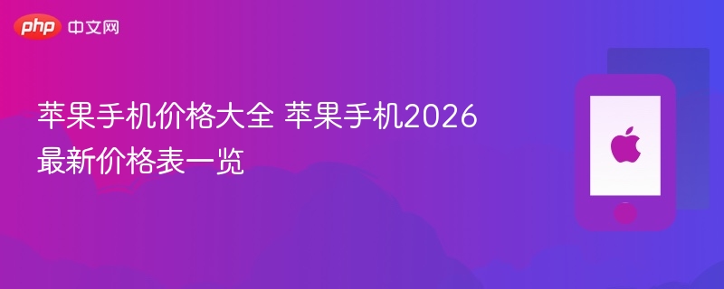 苹果手机价格大全 苹果手机2026最新价格表一览 - php中文网