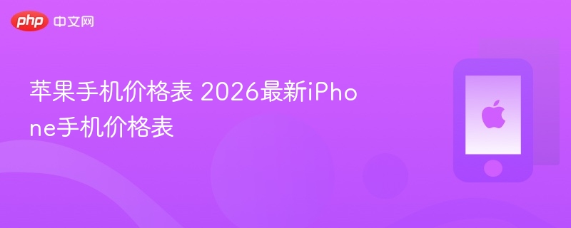 苹果手机价格表 2026最新iphone手机价格表 - php中文网