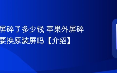 苹果外屏碎了多少钱 苹果外屏碎了有必要换原装屏吗【介绍】