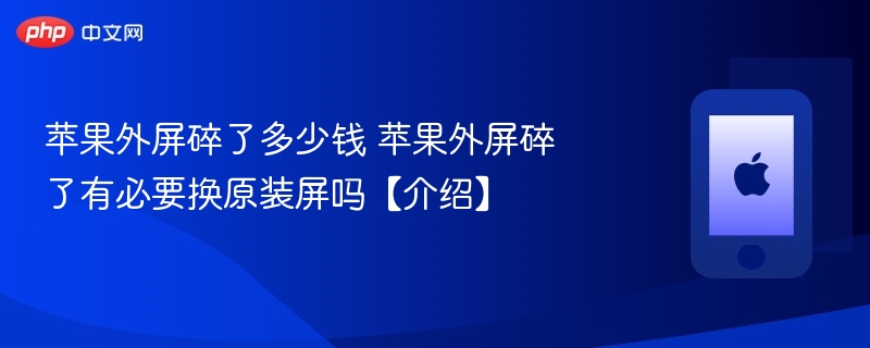 苹果外屏碎了多少钱 苹果外屏碎了有必要换原装屏吗【介绍】 - php中文网