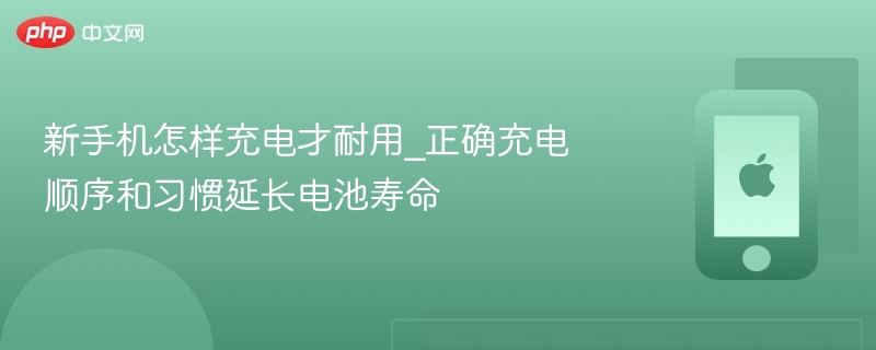 新手机怎样充电才耐用_正确充电顺序和习惯延长电池寿命 - php中文网