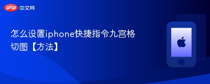 怎么设置iphone快捷指令九宫格切图【方法】 - php中文网