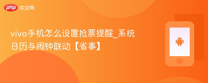 vivo手机怎么设置抢票提醒_系统日历与闹钟联动【省事】 - php中文网