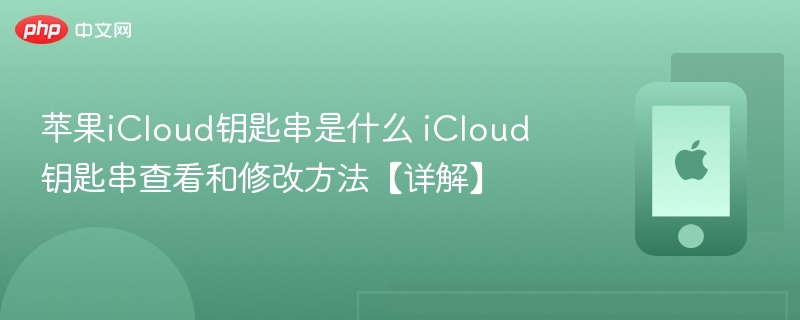 苹果icloud钥匙串是什么 icloud钥匙串查看和修改方法【详解】 - php中文网
