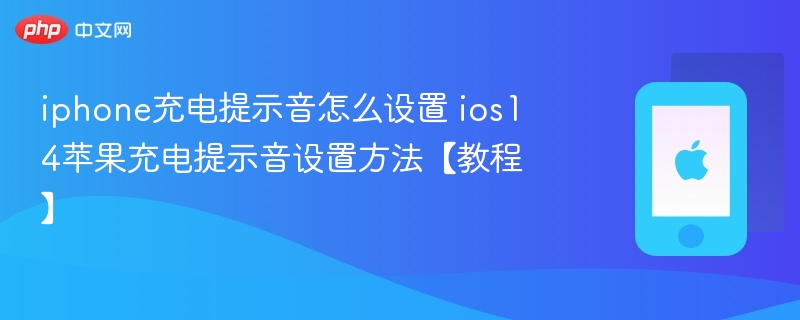 iphone充电提示音怎么设置 ios14苹果充电提示音设置方法【教程】 - php中文网