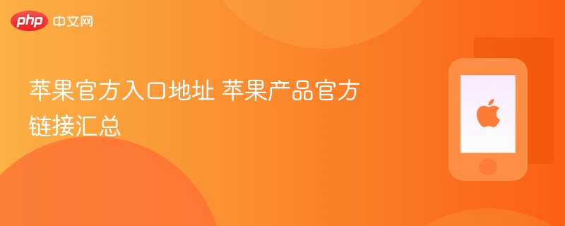 苹果官方入口地址 苹果产品官方链接汇总 - php中文网