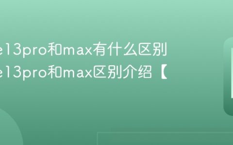 iPhone13pro和max有什么区别 iPhone13pro和max区别介绍【一览】