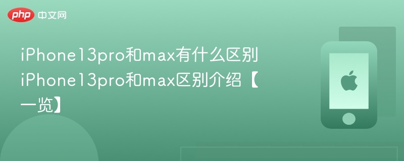 iphone13pro和max有什么区别 iphone13pro和max区别介绍【一览】 - php中文网