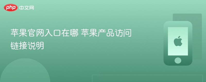 苹果官网入口在哪 苹果产品访问链接说明 - php中文网