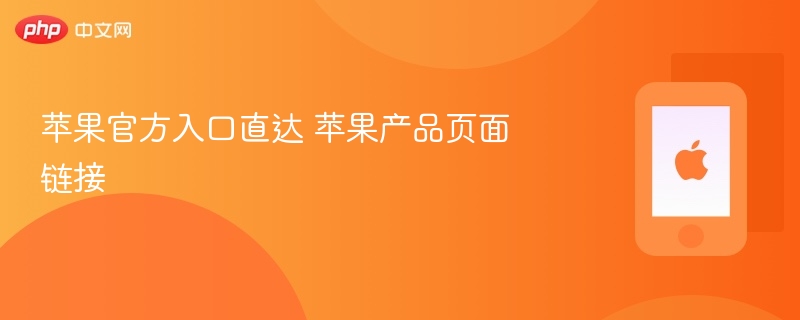 苹果官方入口直达 苹果产品页面链接 - php中文网