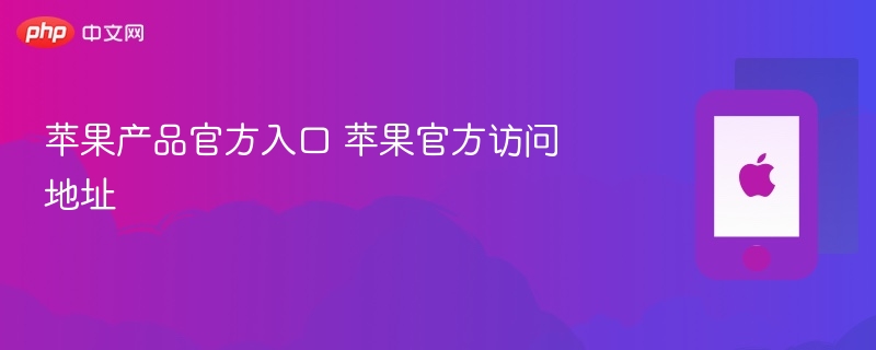苹果产品官方入口 苹果官方访问地址 - php中文网