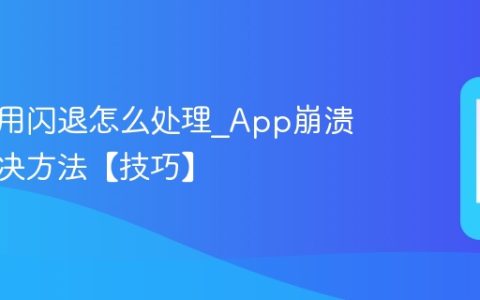 手机应用闪退怎么处理?App崩溃问题解决方法【技巧】