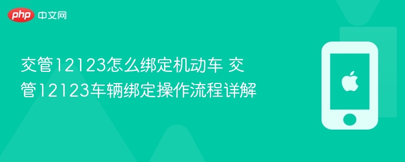 交管12123怎么绑定机动车 交管12123车辆绑定操作流程详解 - php中文网