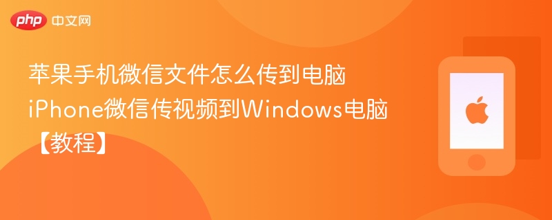 苹果手机微信文件怎么传到电脑 iphone微信传视频到windows电脑【教程】 - php中文网