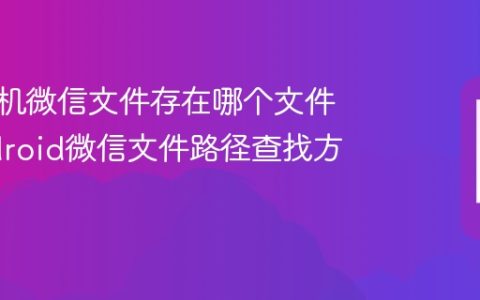 安卓手机微信文件存在哪个文件夹 Android微信文件路径查找方法