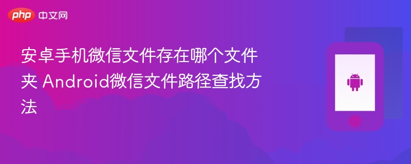 安卓手机微信文件存在哪个文件夹 android微信文件路径查找方法 - php中文网