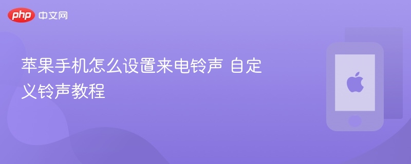 苹果手机怎么设置来电铃声 自定义铃声教程 - php中文网