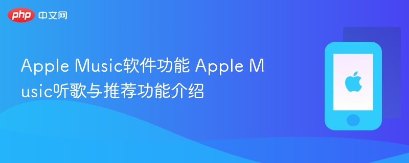 apple music软件功能 apple music听歌与推荐功能介绍 - php中文网