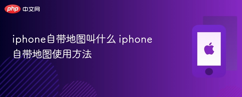 iphone自带地图叫什么 iphone自带地图使用方法 - php中文网