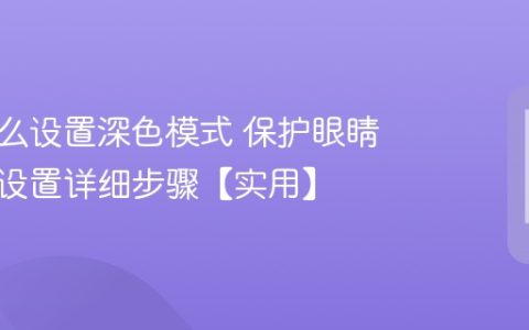 手机怎么设置深色模式 保护眼睛及省电设置详细步骤【实用】