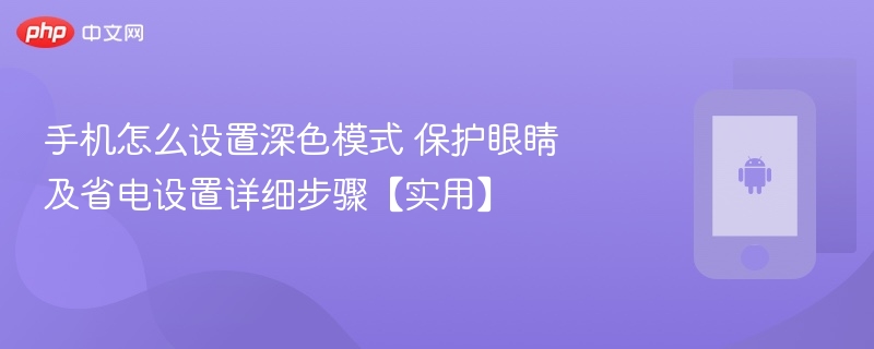 手机怎么设置深色模式 保护眼睛及省电设置详细步骤【实用】 - php中文网