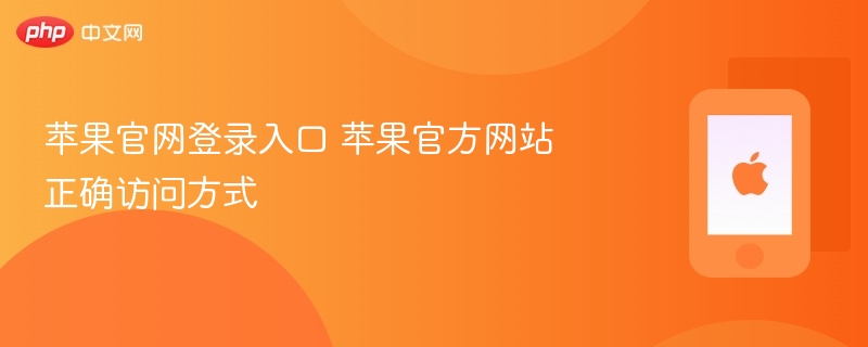 苹果官网登录入口 苹果官方网站正确访问方式 - php中文网