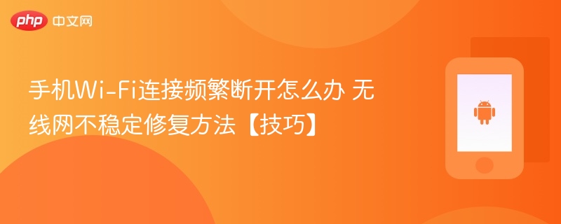 手机wi-fi连接频繁断开怎么办 无线网不稳定修复方法【技巧】 - php中文网