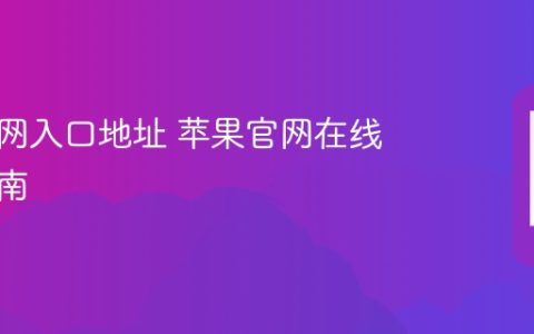 苹果官网入口地址 苹果官网在线访问指南
