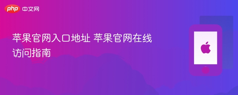 苹果官网入口地址 苹果官网在线访问指南 - php中文网