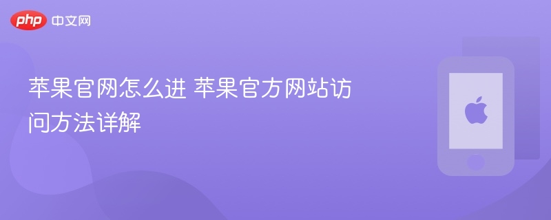苹果官网怎么进 苹果官方网站访问方法详解 - php中文网