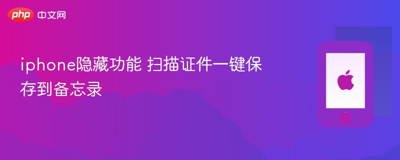 iphone隐藏功能 扫描证件一键保存到备忘录 - php中文网