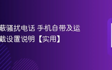 怎么屏蔽骚扰电话 手机自带及运营商拦截设置说明【实用】