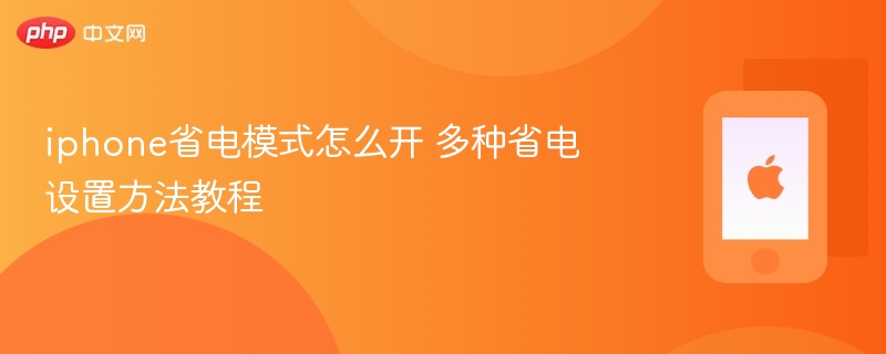 iphone省电模式怎么开 多种省电设置方法教程 - php中文网