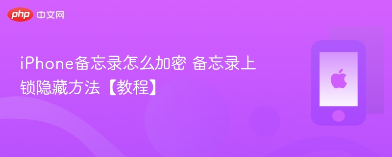 iphone备忘录怎么加密 备忘录上锁隐藏方法【教程】 - php中文网