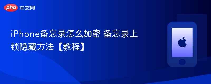 iphone备忘录怎么加密 备忘录上锁隐藏方法 - php中文网