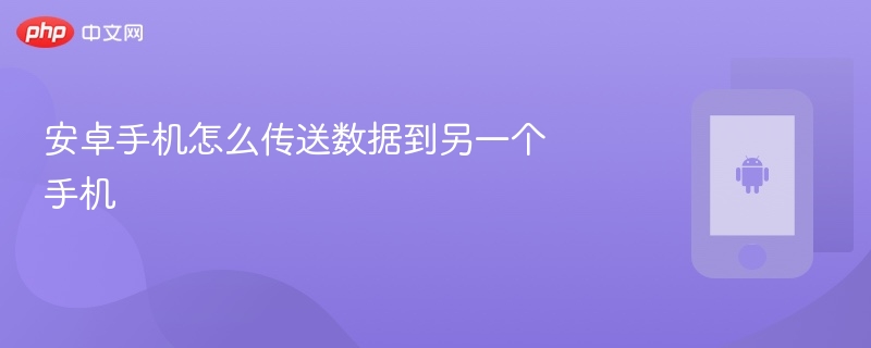安卓手机怎么传送数据到另一个手机 - php中文网