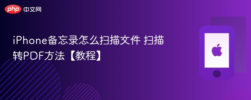 iphone备忘录怎么扫描文件 扫描转pdf方法【教程】 - php中文网
