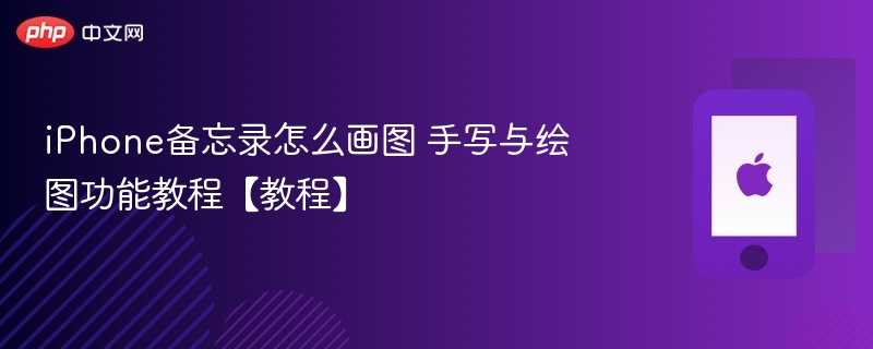 iphone备忘录怎么画图 手写与绘图功能教程【教程】 - php中文网