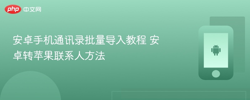 安卓手机通讯录批量导入教程 安卓转苹果联系人方法 - php中文网
