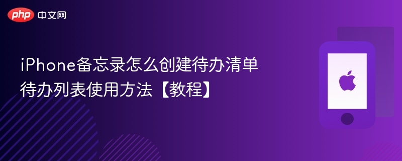 iphone备忘录怎么创建待办清单 待办列表使用方法【教程】 - php中文网