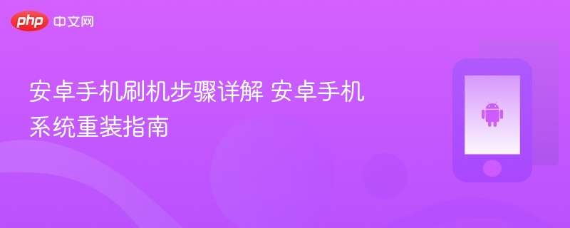 安卓手机刷机步骤详解 安卓手机系统重装指南 - php中文网